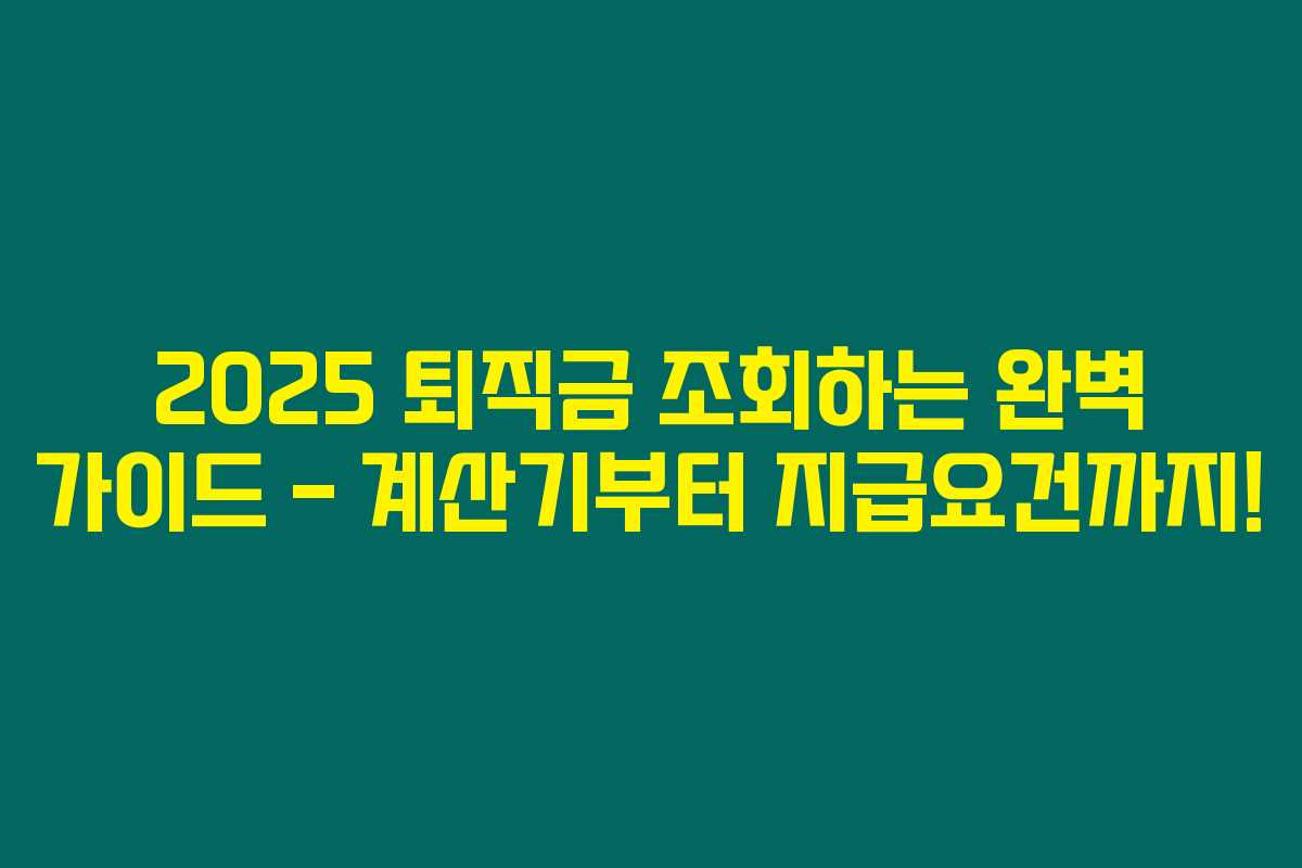 2025 퇴직금 조회하는 완벽 가이드 – 계산기부터 지급요건까지! 2025 퇴직금 조회하는 완벽 가이드 – 계산기부터 지급요건까지!