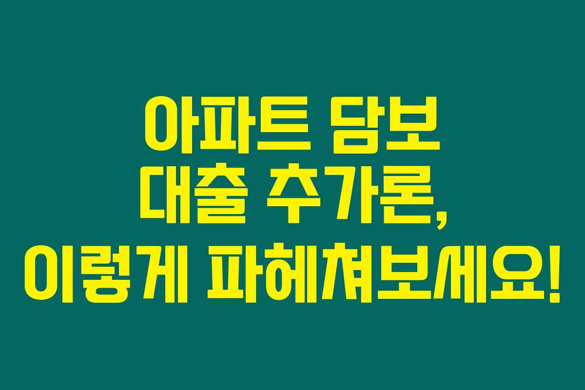 아파트 담보 대출 추가론, 이렇게 파헤쳐보세요! 아파트 담보 대출 추가론, 이렇게 파헤쳐보세요!