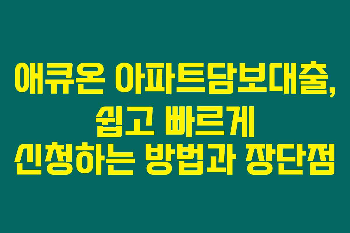 애큐온 아파트담보대출, 쉽고 빠르게 신청하는 방법과 장단점
