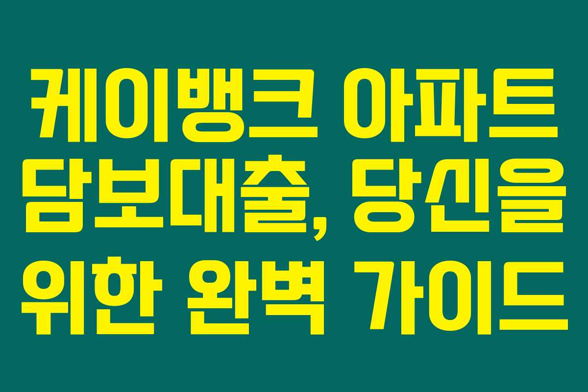 케이뱅크 아파트 담보대출, 당신을 위한 완벽 가이드