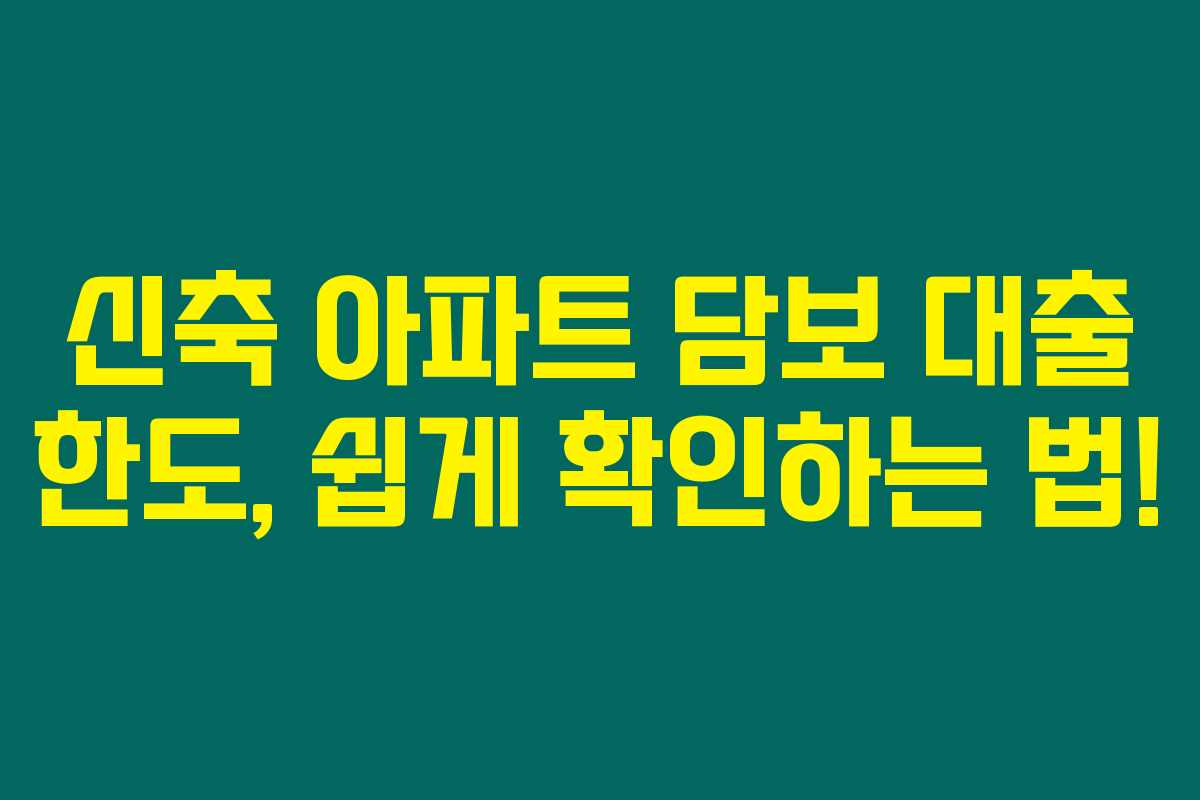 신축 아파트 담보 대출 한도, 쉽게 확인하는 법! 신축 아파트 담보 대출 한도, 쉽게 확인하는 법!