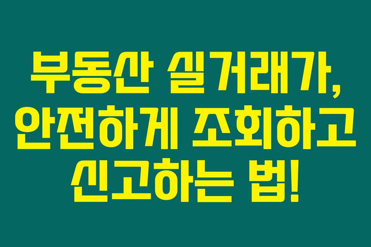 부동산 실거래가, 안전하게 조회하고 신고하는 법!