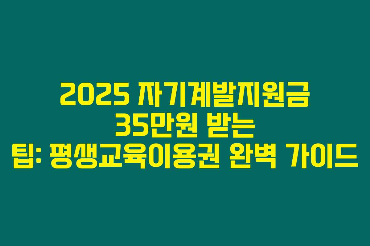 2025 자기계발지원금 35만원 받는 팁: 평생교육이용권 완벽 가이드