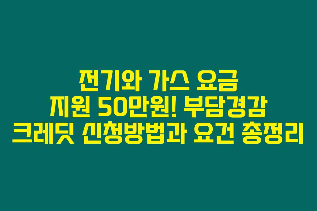 전기와 가스 요금 지원 50만원! 부담경감 크레딧 신청방법과 요건 총정리