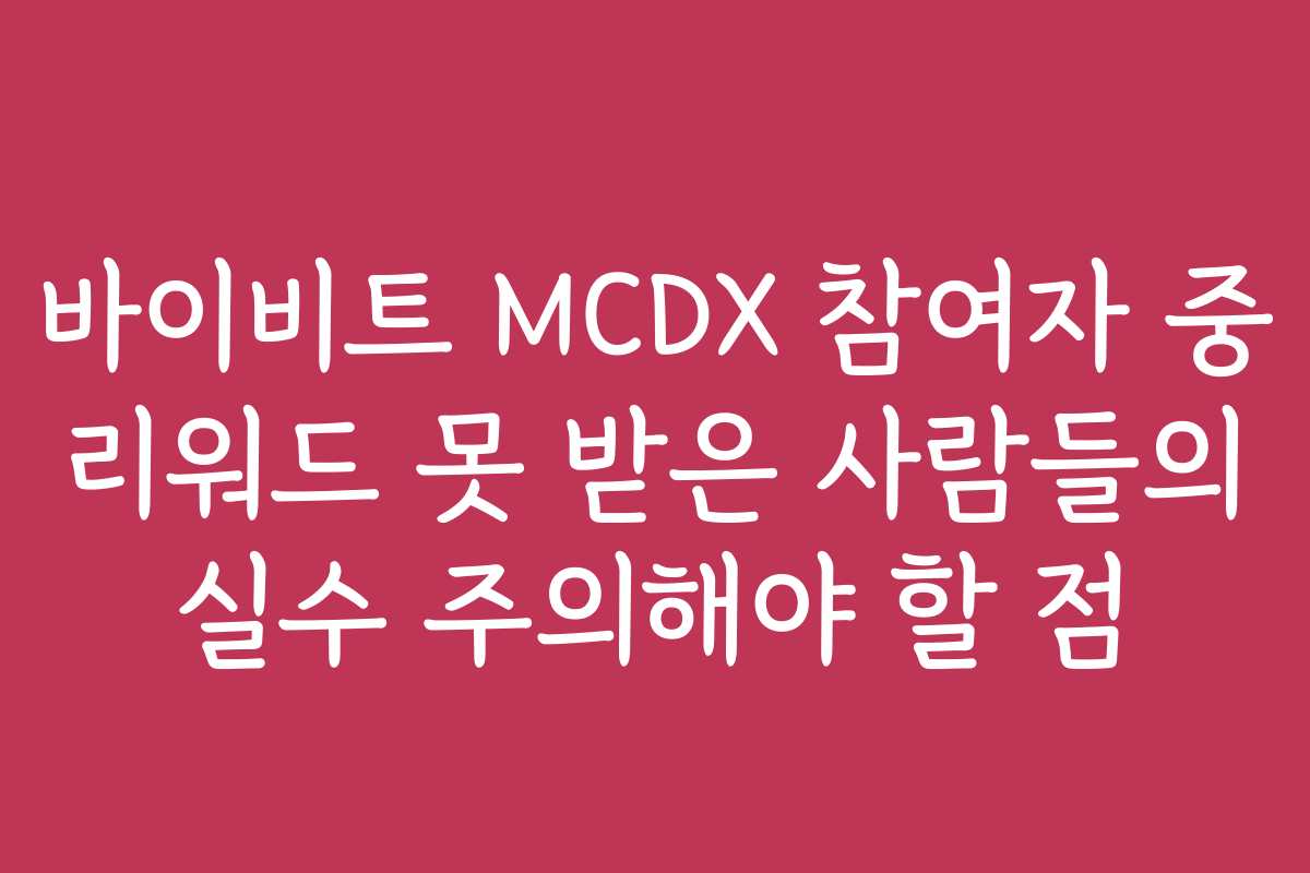 바이비트 MCDX 참여자 중 리워드 못 받은 사람들의 실수 주의해야 할 점 바이비트 MCDX 참여자 중 리워드 못 받은 사람들의 실수 주의해야 할 점