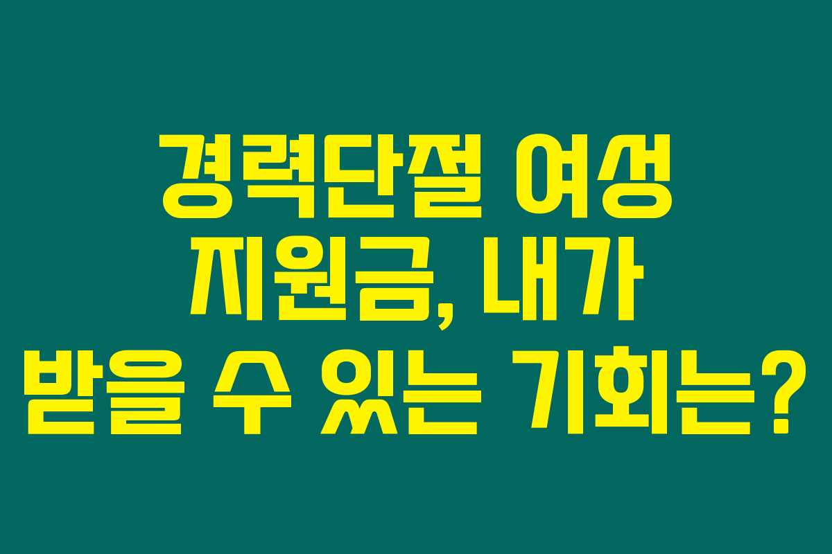 경력단절 여성 지원금, 내가 받을 수 있는 기회는?