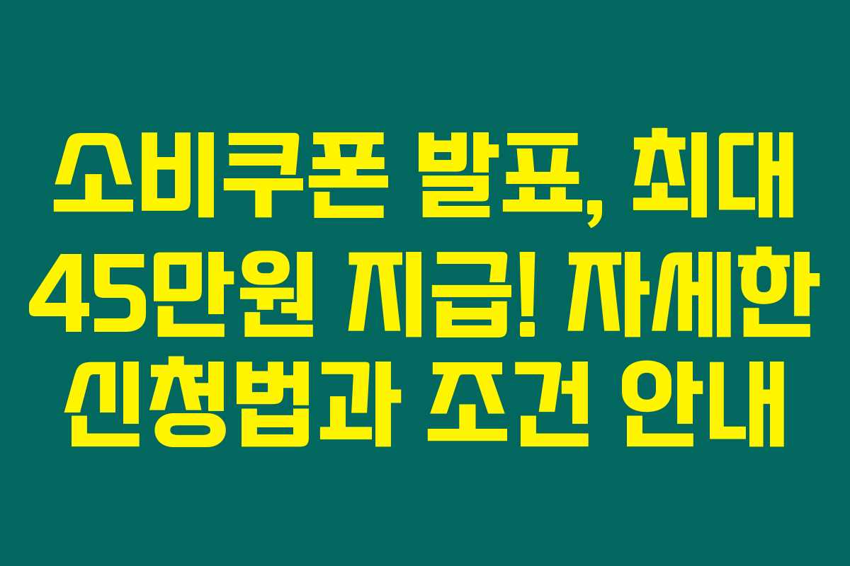 소비쿠폰 발표, 최대 45만원 지급! 자세한 신청법과 조건 안내 소비쿠폰 발표, 최대 45만원 지급! 자세한 신청법과 조건 안내