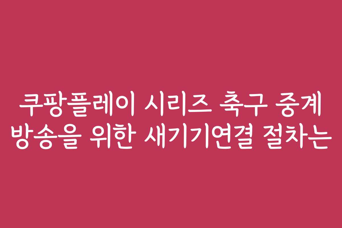 쿠팡플레이 시리즈 축구 중계 방송을 위한 새기기연결 절차는