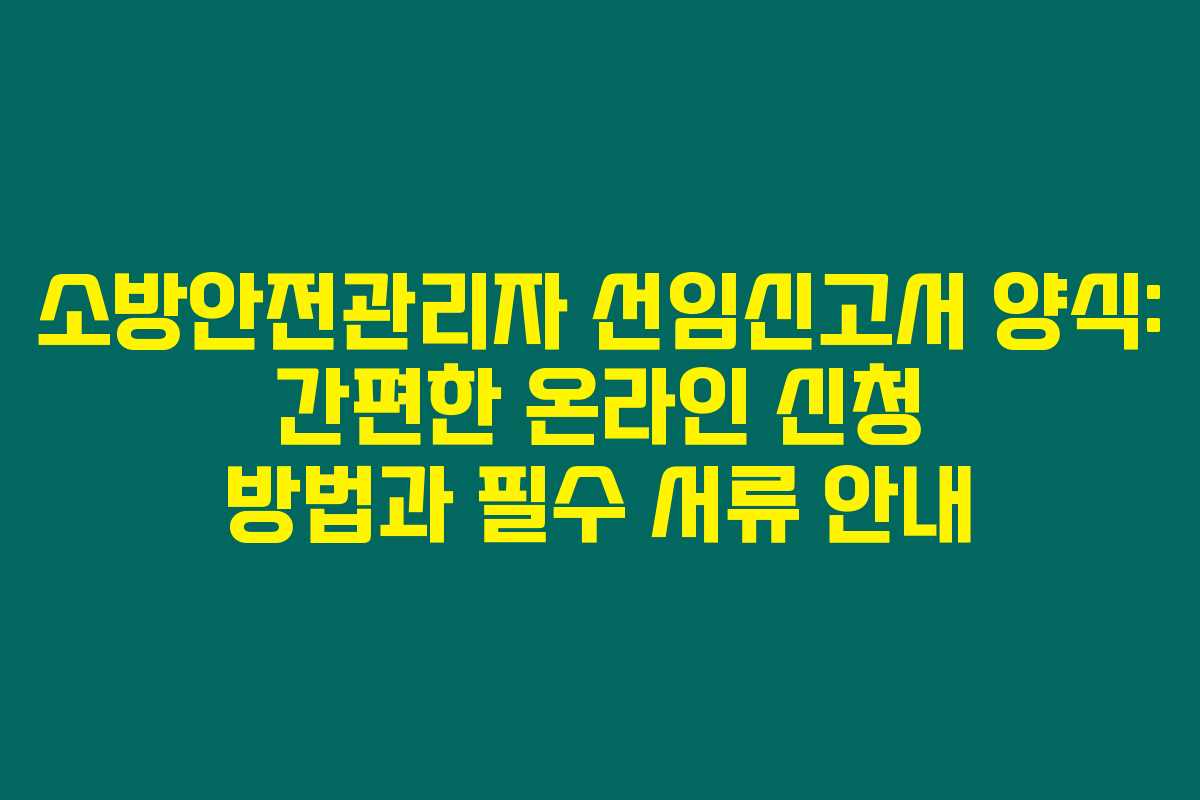 소방안전관리자 선임신고서 양식: 간편한 온라인 신청 방법과 필수 서류 안내 소방안전관리자 선임신고서 양식: 간편한 온라인 신청 방법과 필수 서류 안내
