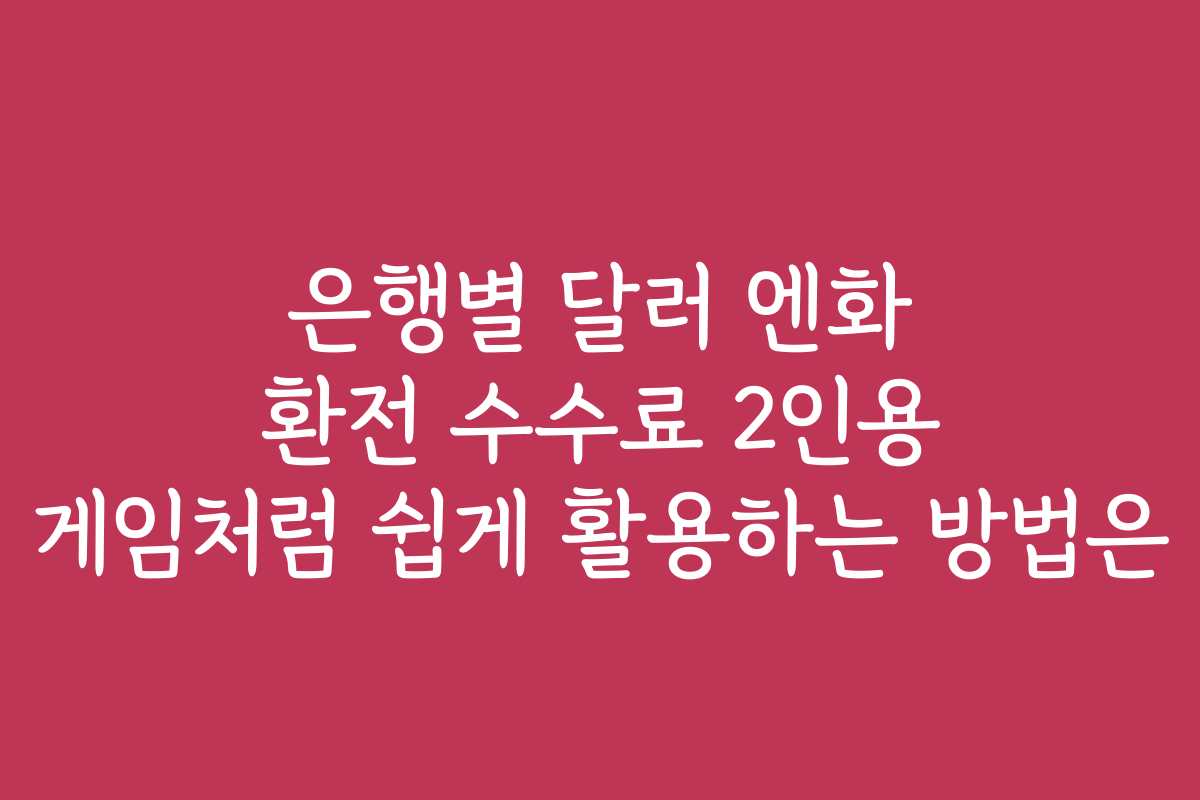 은행별 달러 엔화 환전 수수료 2인용 게임처럼 쉽게 활용하는 방법은