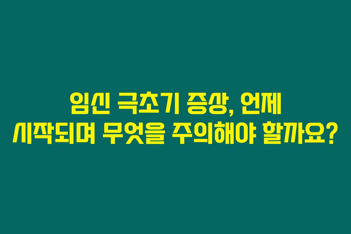 임신 극초기 증상, 언제 시작되며 무엇을 주의해야 할까요?