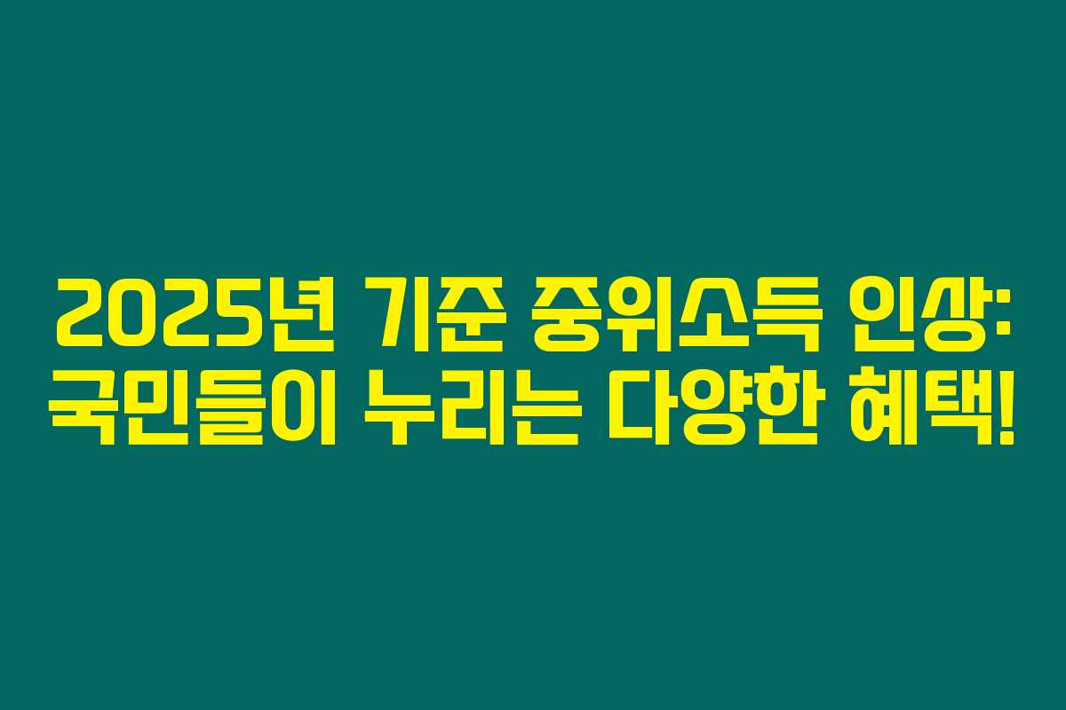 2025년 기준 중위소득 인상: 국민들이 누리는 다양한 혜택! 2025년 기준 중위소득 인상: 국민들이 누리는 다양한 혜택!