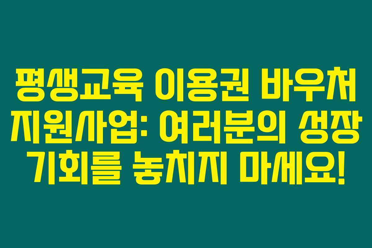 평생교육 이용권 바우처 지원사업: 여러분의 성장 기회를 놓치지 마세요! 평생교육 이용권 바우처 지원사업: 여러분의 성장 기회를 놓치지 마세요!