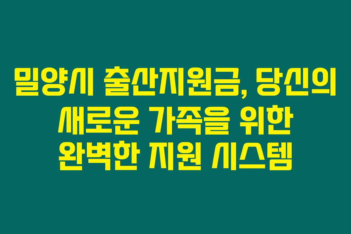 밀양시 출산지원금, 당신의 새로운 가족을 위한 완벽한 지원 시스템 밀양시 출산지원금, 당신의 새로운 가족을 위한 완벽한 지원 시스템