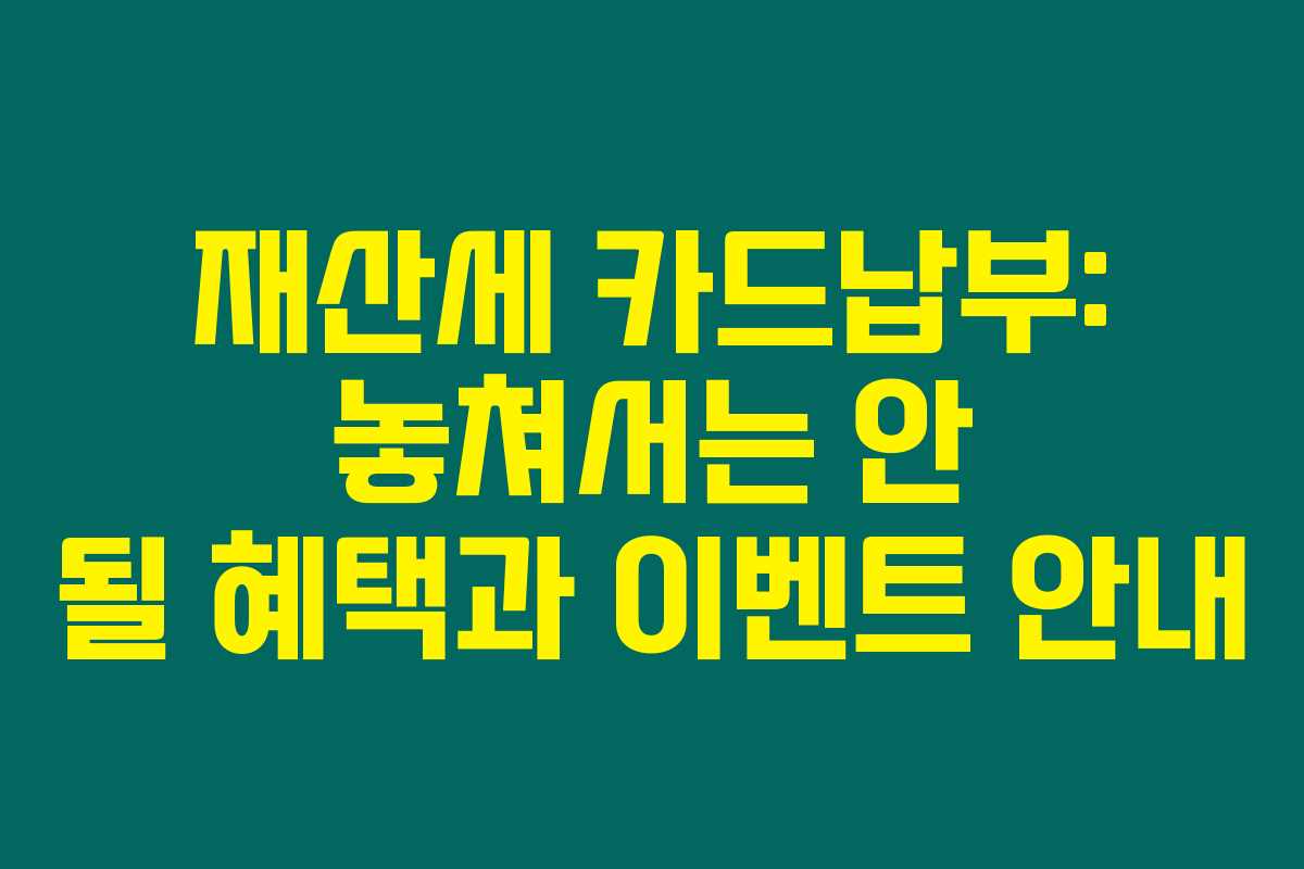 재산세 카드납부: 놓쳐서는 안 될 혜택과 이벤트 안내 재산세 카드납부: 놓쳐서는 안 될 혜택과 이벤트 안내