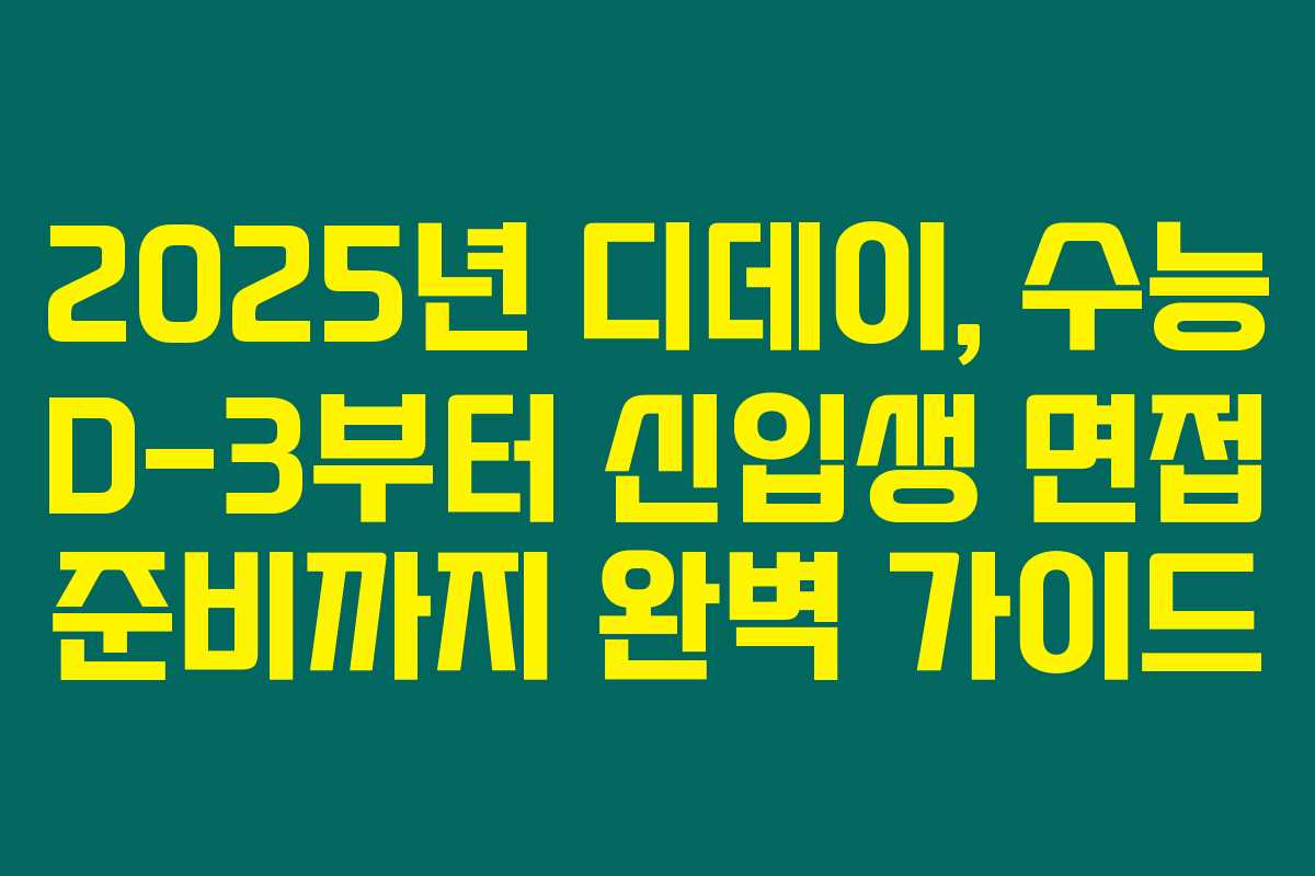 2025년 디데이, 수능 D-3부터 신입생 면접 준비까지 완벽 가이드