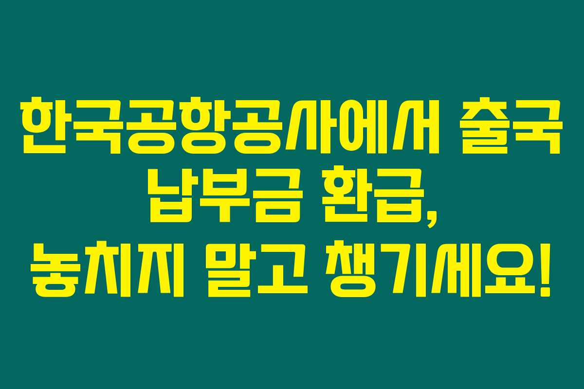 한국공항공사에서 출국 납부금 환급, 놓치지 말고 챙기세요! 한국공항공사에서 출국 납부금 환급, 놓치지 말고 챙기세요!
