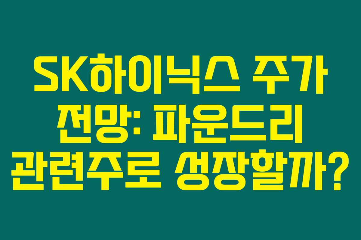 SK하이닉스 주가 전망: 파운드리 관련주로 성장할까?