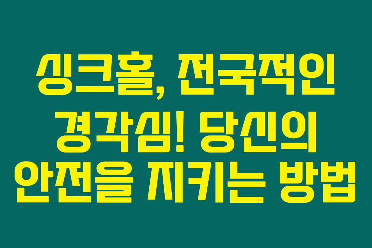 싱크홀, 전국적인 경각심! 당신의 안전을 지키는 방법 싱크홀, 전국적인 경각심! 당신의 안전을 지키는 방법