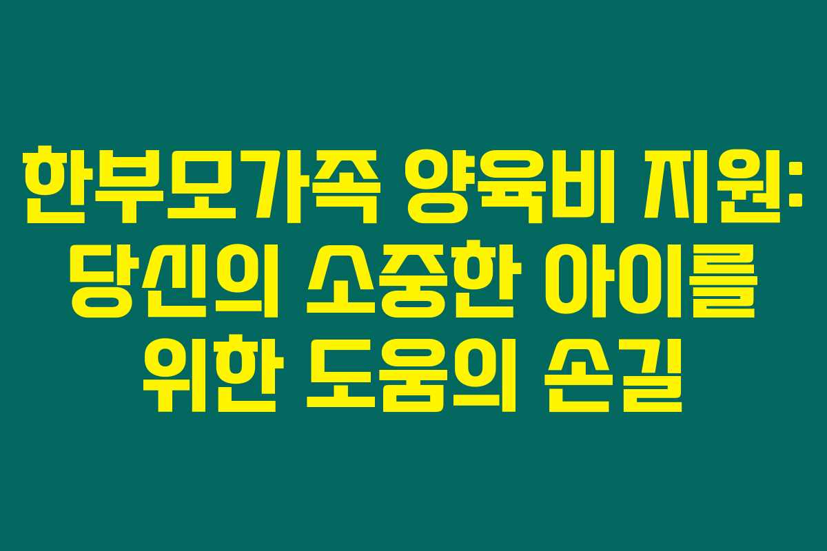 한부모가족 양육비 지원: 당신의 소중한 아이를 위한 도움의 손길