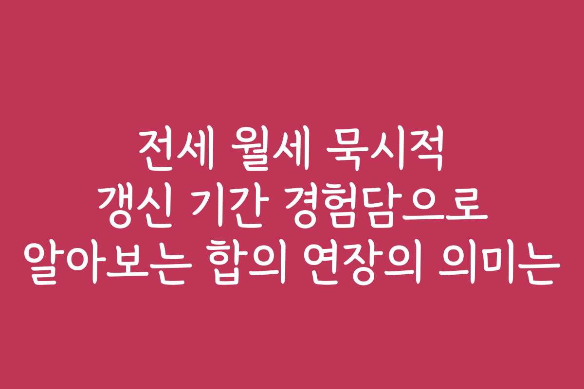 전세 월세 묵시적 갱신 기간 경험담으로 알아보는 합의 연장의 의미는