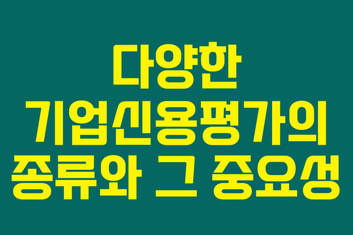 다양한 기업신용평가의 종류와 그 중요성