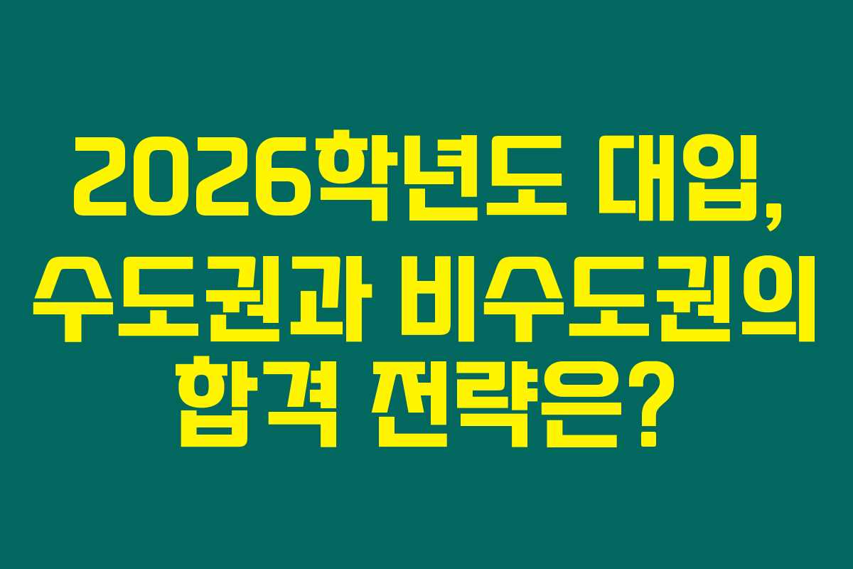 2026학년도 대입, 수도권과 비수도권의 합격 전략은?