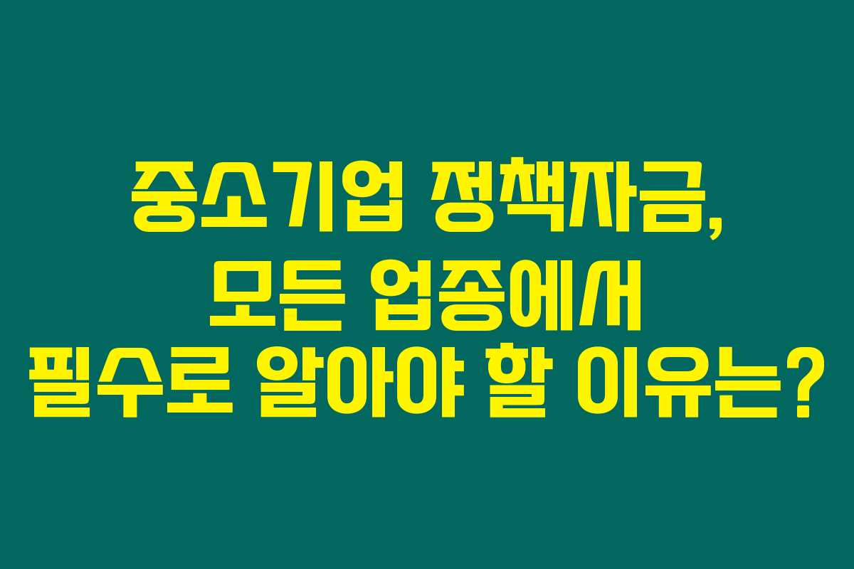 중소기업 정책자금, 모든 업종에서 필수로 알아야 할 이유는? 중소기업 정책자금, 모든 업종에서 필수로 알아야 할 이유는?