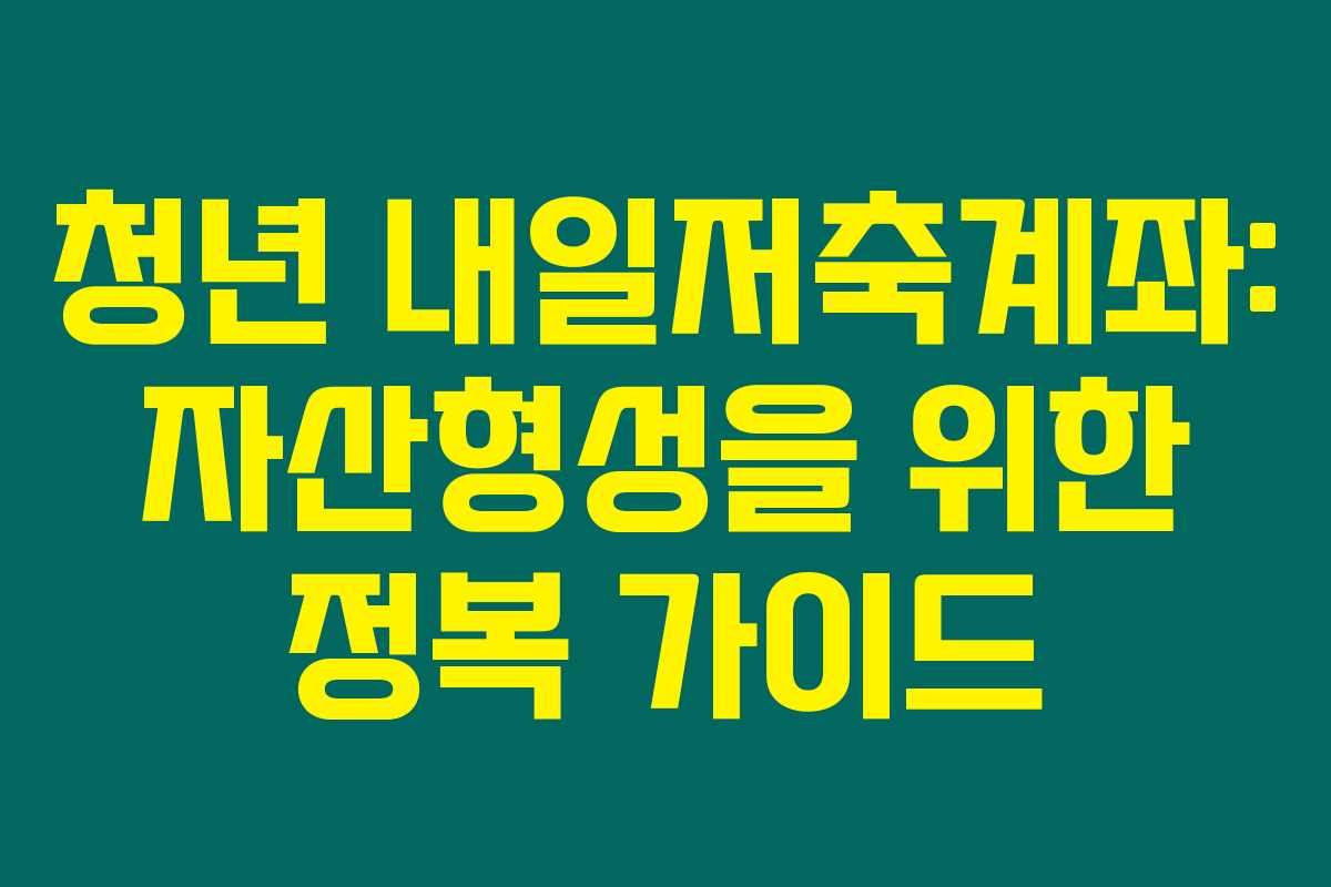 청년 내일저축계좌: 자산형성을 위한 정복 가이드 청년 내일저축계좌: 자산형성을 위한 정복 가이드