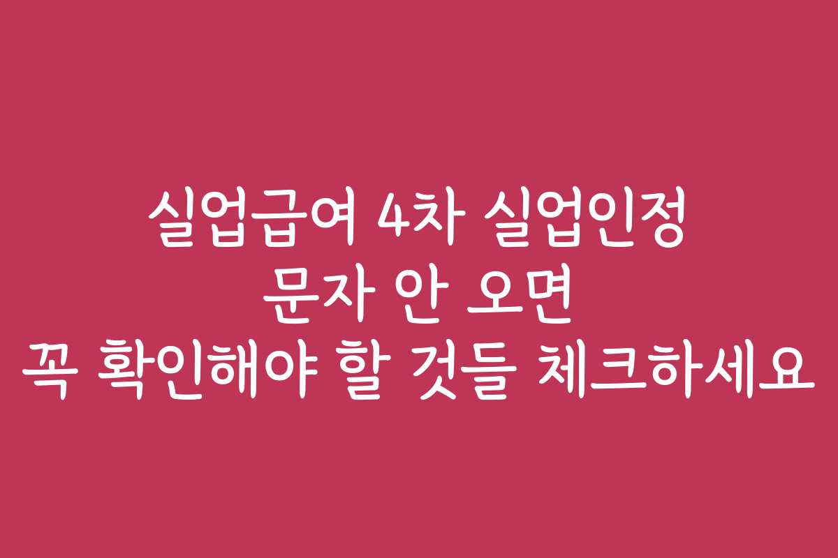 실업급여 4차 실업인정 문자 안 오면 꼭 확인해야 할 것들 체크하세요