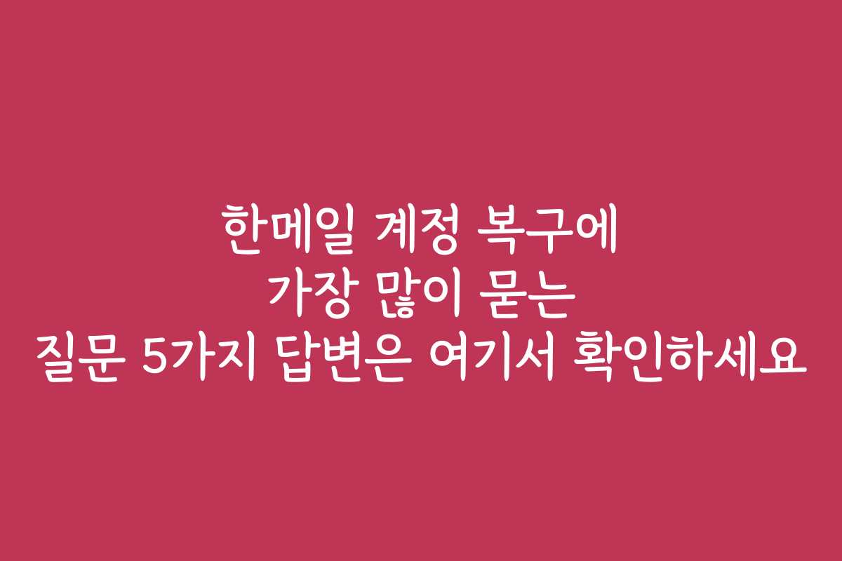 한메일 계정 복구에 가장 많이 묻는 질문 5가지 답변은 여기서 확인하세요 한메일 계정 복구에 가장 많이 묻는 질문 5가지 답변은 여기서 확인하세요