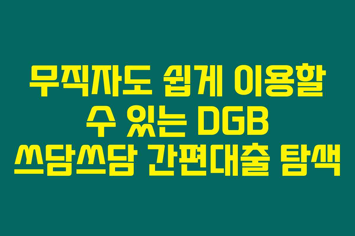 무직자도 쉽게 이용할 수 있는 DGB 쓰담쓰담 간편대출 탐색