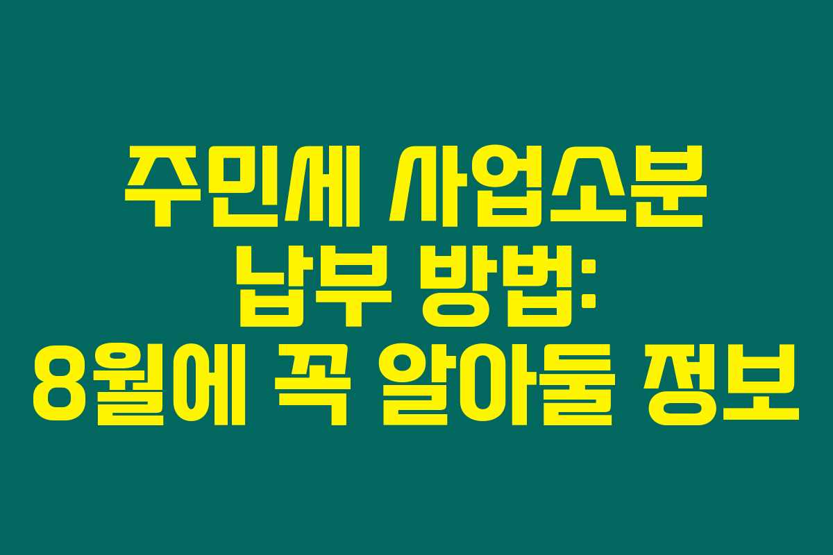 주민세 사업소분 납부 방법: 8월에 꼭 알아둘 정보 주민세 사업소분 납부 방법: 8월에 꼭 알아둘 정보
