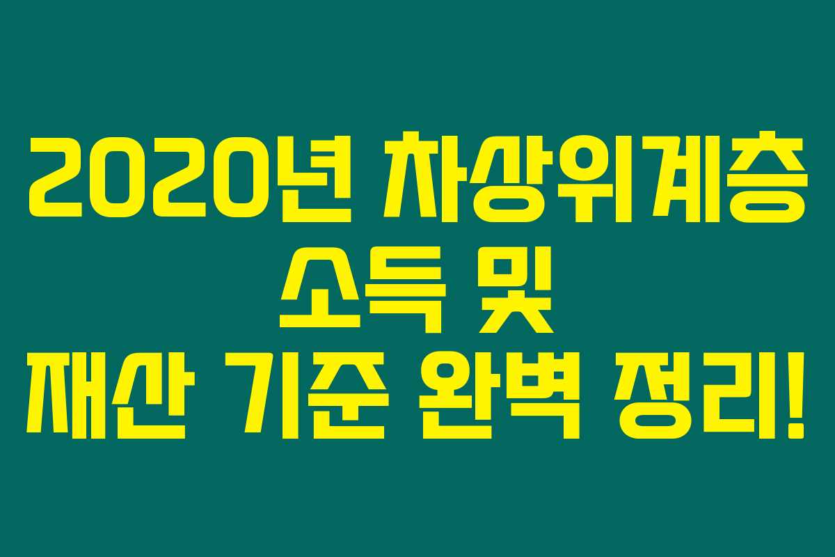2020년 차상위계층 소득 및 재산 기준 완벽 정리! 2020년 차상위계층 소득 및 재산 기준 완벽 정리!