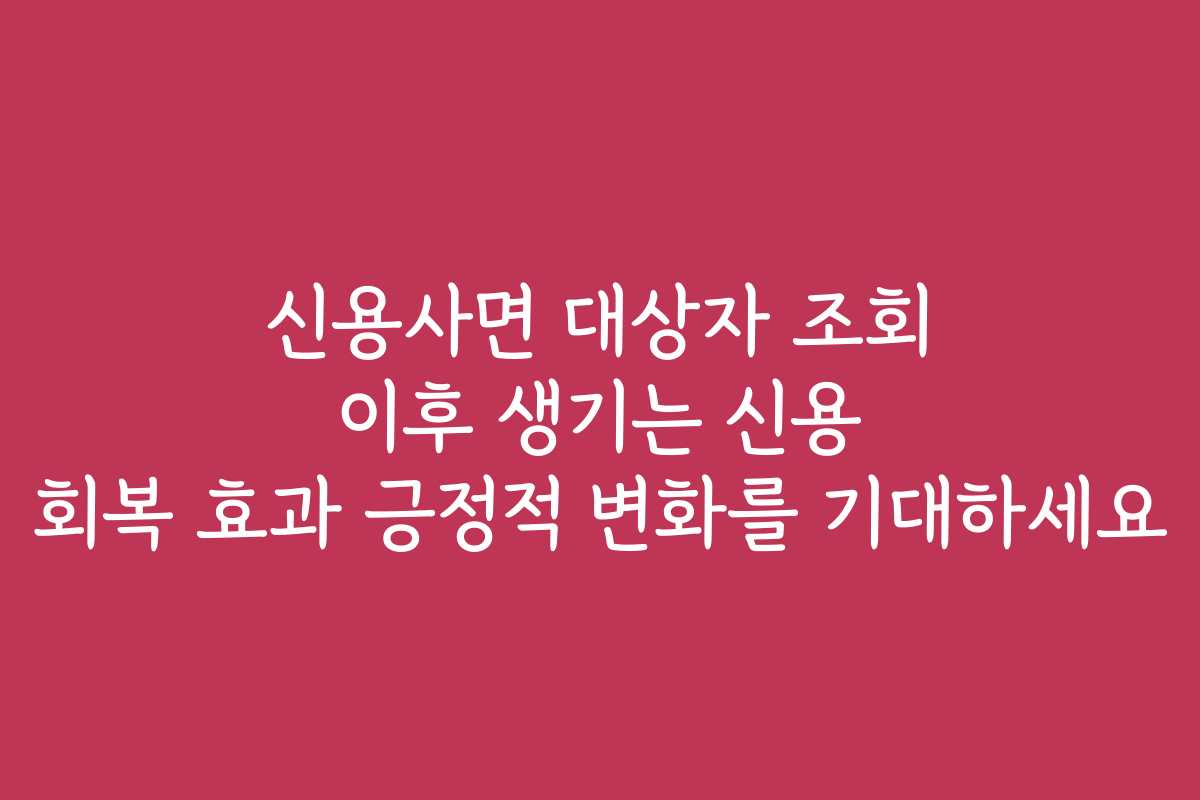 신용사면 대상자 조회 이후 생기는 신용 회복 효과 긍정적 변화를 기대하세요 신용사면 대상자 조회 이후 생기는 신용 회복 효과 긍정적 변화를 기대하세요