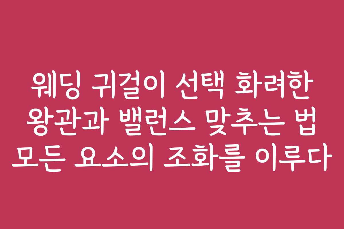 웨딩 귀걸이 선택 화려한 왕관과 밸런스 맞추는 법 모든 요소의 조화를 이루다 웨딩 귀걸이 선택 화려한 왕관과 밸런스 맞추는 법 모든 요소의 조화를 이루다