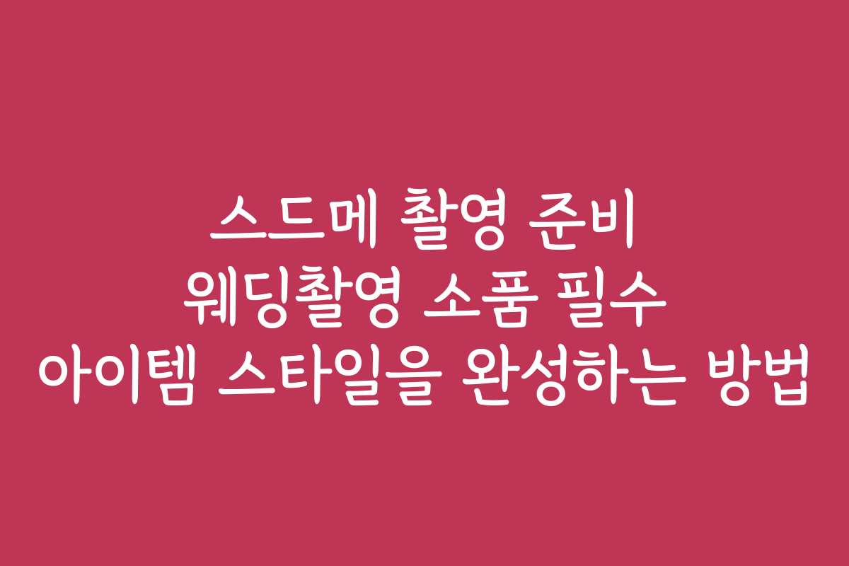 스드메 촬영 준비 웨딩촬영 소품 필수 아이템 스타일을 완성하는 방법 스드메 촬영 준비 웨딩촬영 소품 필수 아이템 스타일을 완성하는 방법