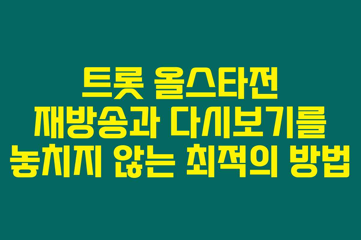 트롯 올스타전 재방송과 다시보기를 놓치지 않는 최적의 방법
