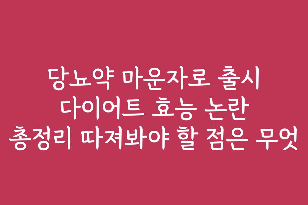 당뇨약 마운자로 출시 다이어트 효능 논란 총정리 따져봐야 할 점은 무엇