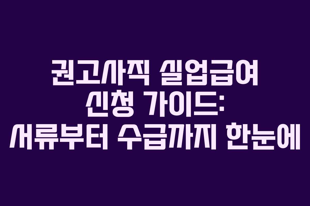 권고사직 실업급여 신청 가이드: 서류부터 수급까지 한눈에