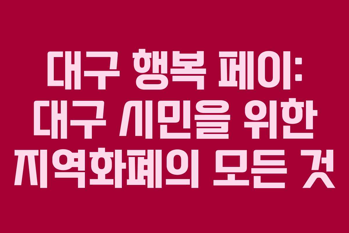 대구 행복 페이: 대구 시민을 위한 지역화폐의 모든 것