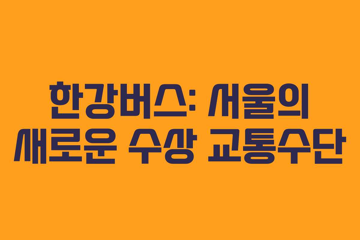 한강버스: 서울의 새로운 수상 교통수단