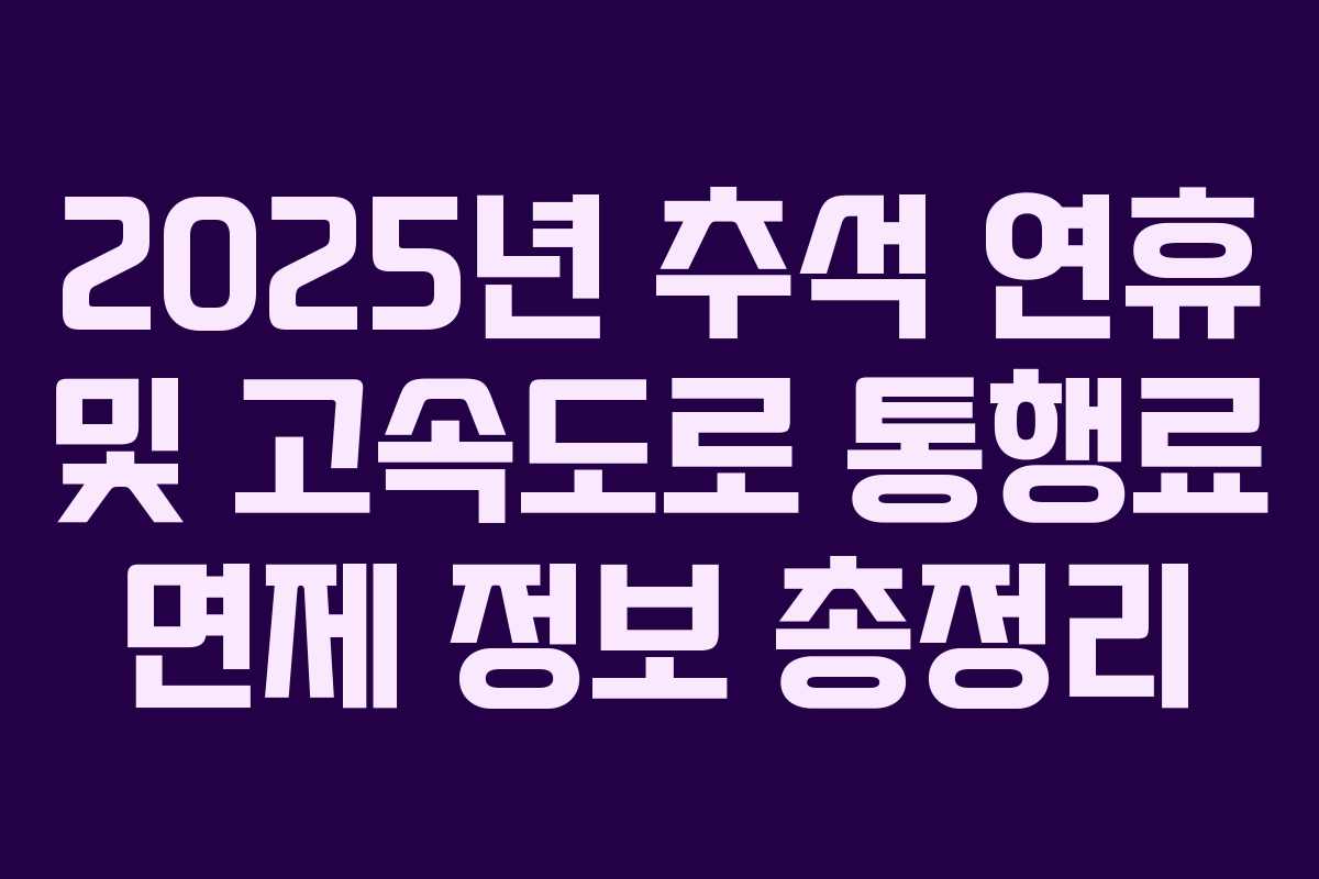 2025년 추석 연휴 및 고속도로 통행료 면제 정보 총정리