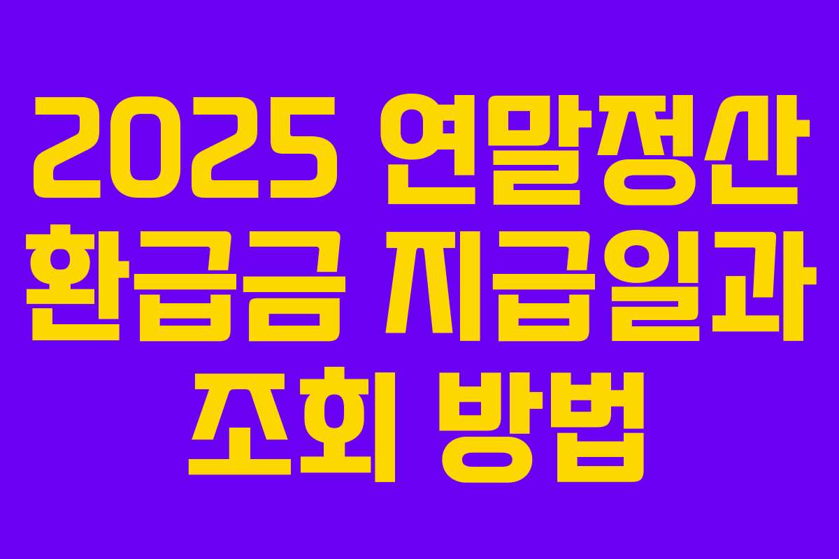 2025 연말정산 환급금 지급일과 조회 방법