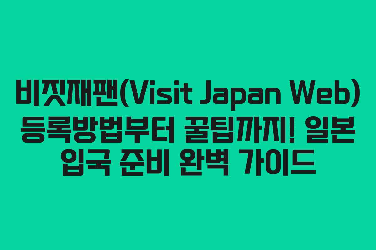 비짓재팬(Visit Japan Web) 등록방법부터 꿀팁까지! 일본 입국 준비 완벽 가이드