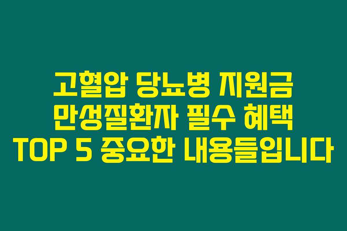 고혈압 당뇨병 지원금 만성질환자 필수 혜택 TOP 5 중요한 내용들입니다