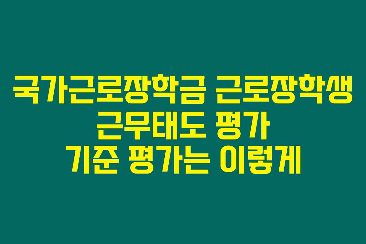 국가근로장학금 근로장학생 근무태도 평가 기준 평가는 이렇게