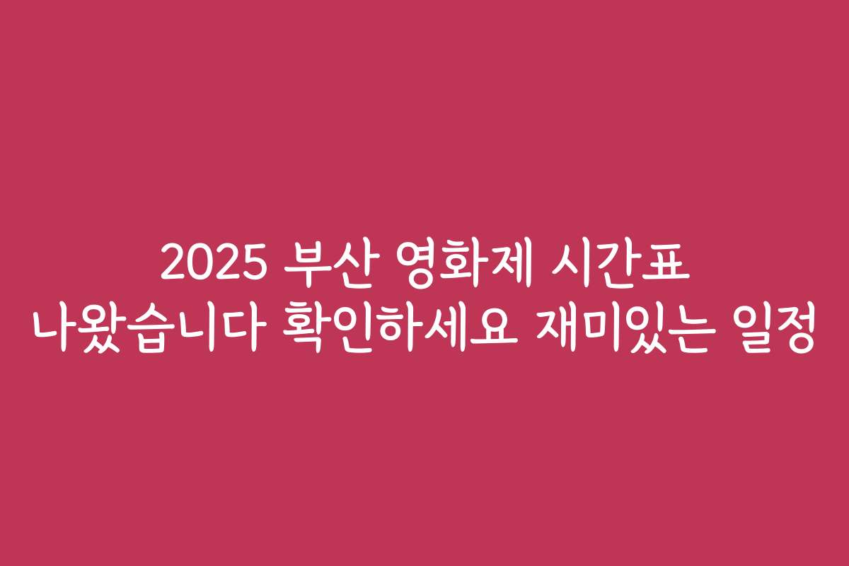 2025 부산 영화제 시간표 나왔습니다 확인하세요 재미있는 일정