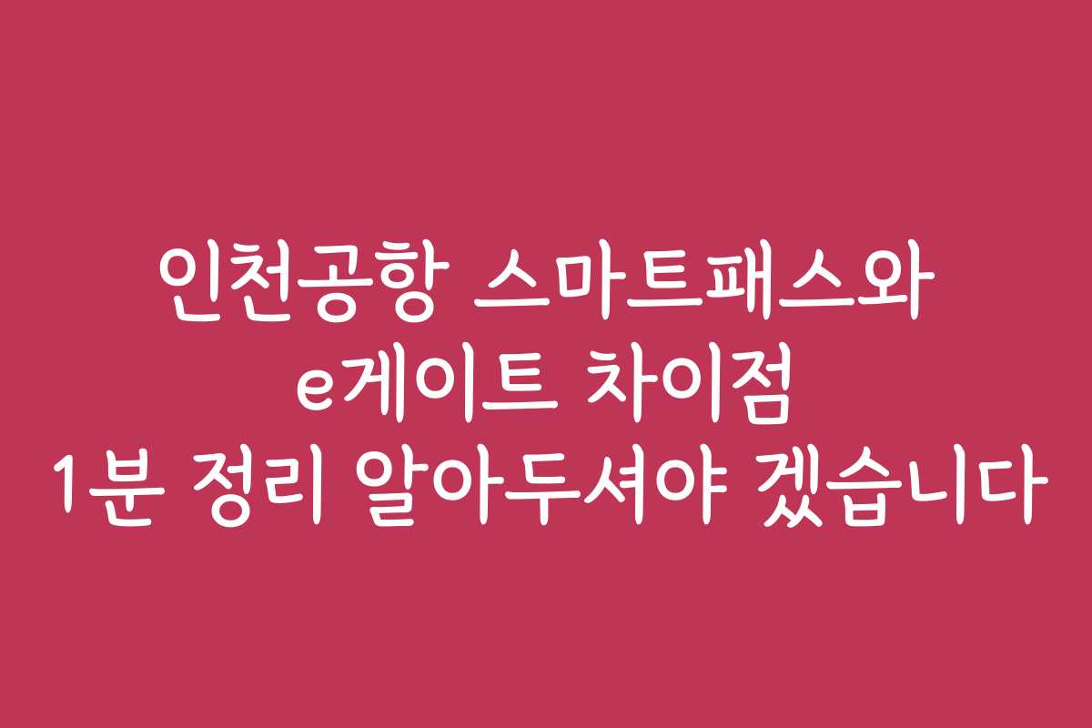인천공항 스마트패스와 e게이트 차이점 1분 정리 알아두셔야 겠습니다