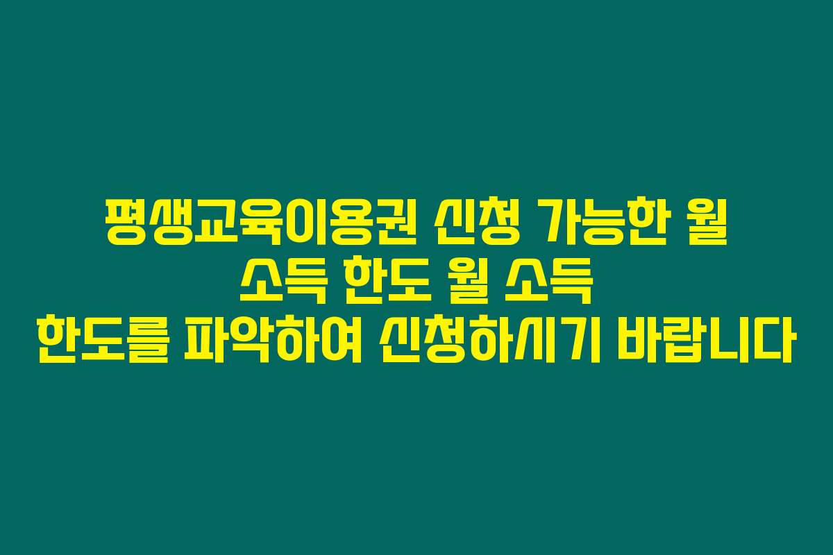 평생교육이용권 신청 가능한 월 소득 한도 월 소득 한도를 파악하여 신청하시기 바랍니다